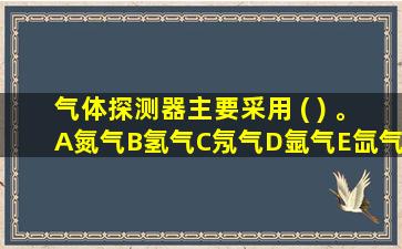 气体探测器主要采用 ( ) 。A氮气B氢气C氖气D氩气E氙气